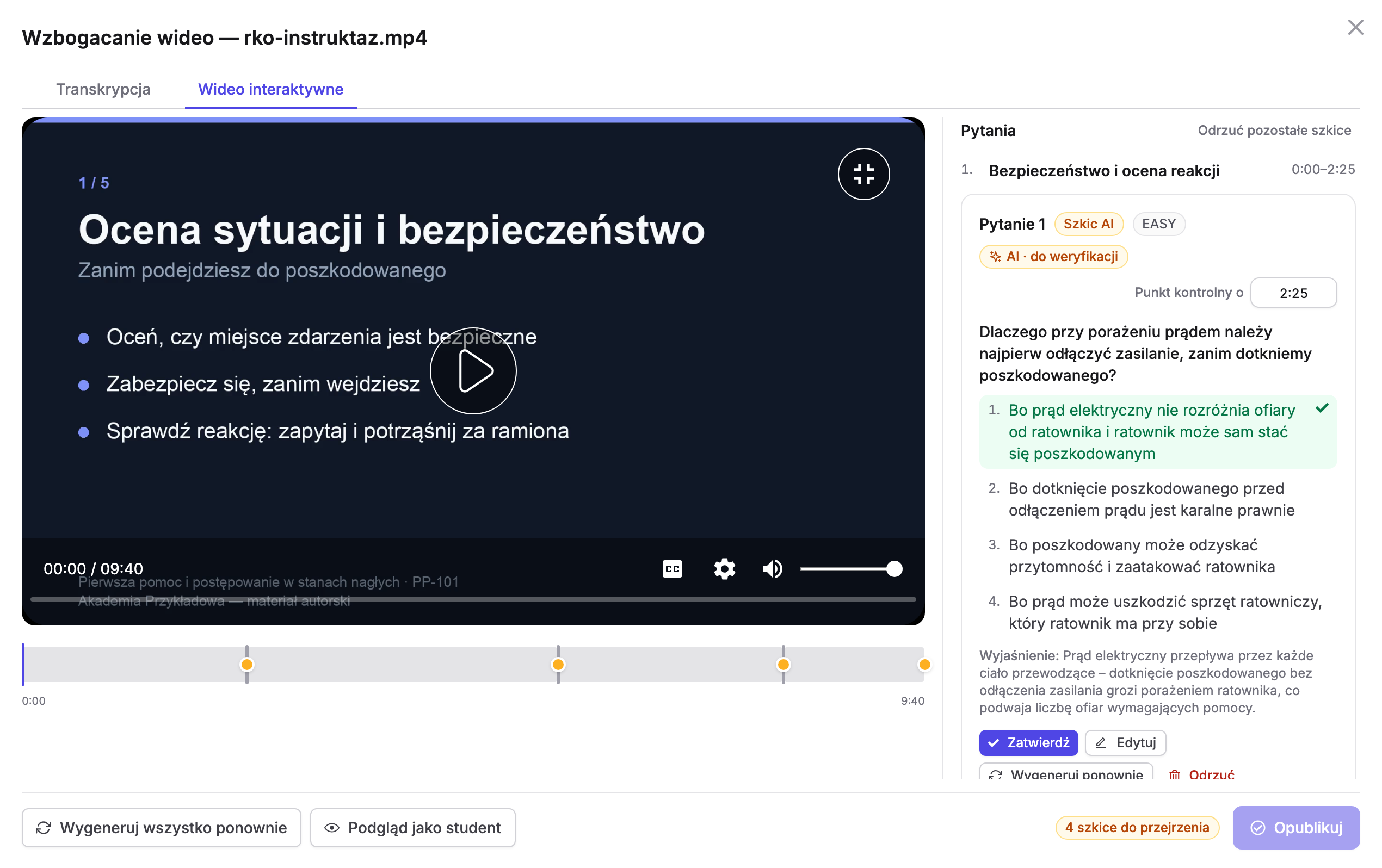 Okno „Wzbogacanie wideo — rko-instruktaz.mp4” w Erudis, zakładka „Wideo interaktywne”: odtwarzacz z planszą „1 / 5 · Ocena sytuacji i bezpieczeństwo”, licznikiem „00:00 / 09:40” i osią czasu ze znacznikami punktów kontrolnych, obok kolumna „Pytania” z odcinkiem „1. Bezpieczeństwo i ocena reakcji 0:00–2:25” i kartą „Pytanie 1” ze statusami „Szkic AI”, „EASY” i „AI · do weryfikacji”, polem „Punkt kontrolny o 2:25”, pytaniem o odłączenie zasilania przy porażeniu prądem, czterema odpowiedziami z zaznaczoną poprawną, wyjaśnieniem i przyciskami „Zatwierdź”, „Edytuj”, „Wygeneruj ponownie” i „Odrzuć”; u dołu „Wygeneruj wszystko ponownie”, „Podgląd jako student”, „4 szkice do przejrzenia” i „Opublikuj”